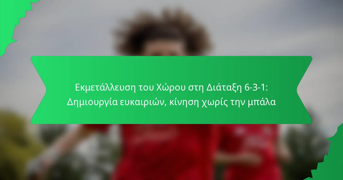 Εκμετάλλευση του Χώρου στη Διάταξη 6-3-1: Δημιουργία ευκαιριών, κίνηση χωρίς την μπάλα