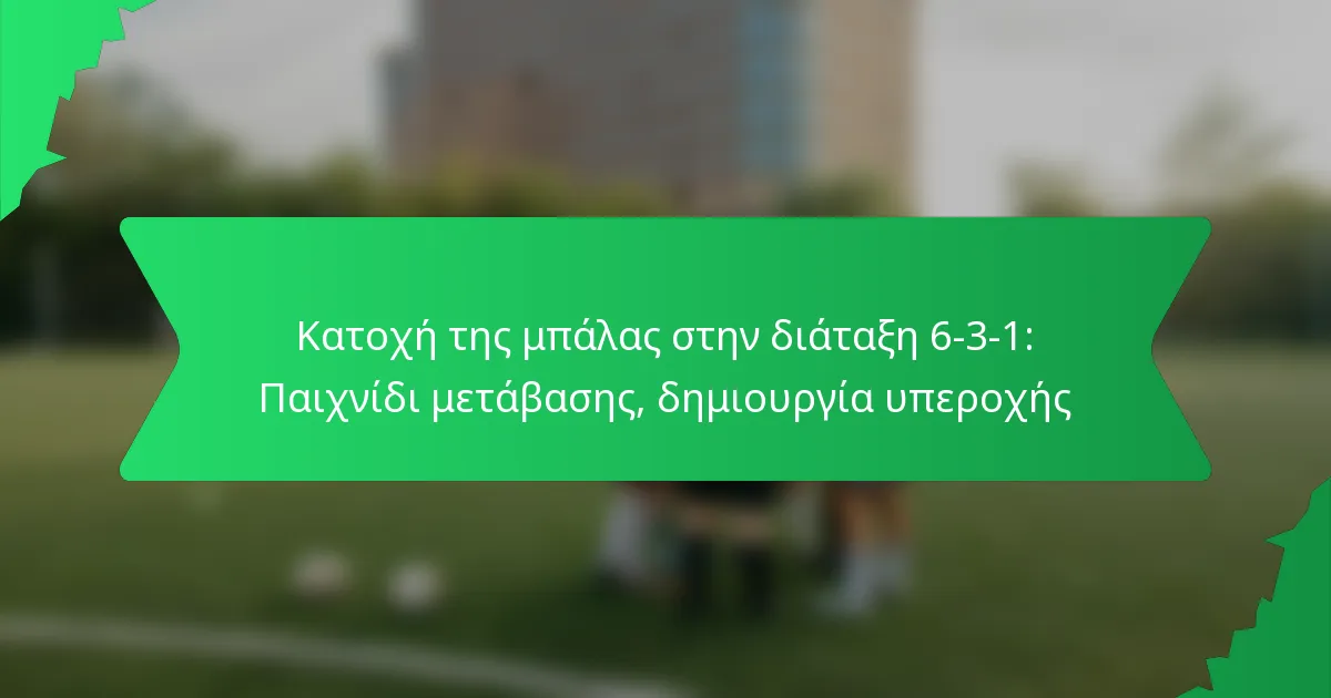 Κατοχή της μπάλας στην διάταξη 6-3-1: Παιχνίδι μετάβασης, δημιουργία υπεροχής