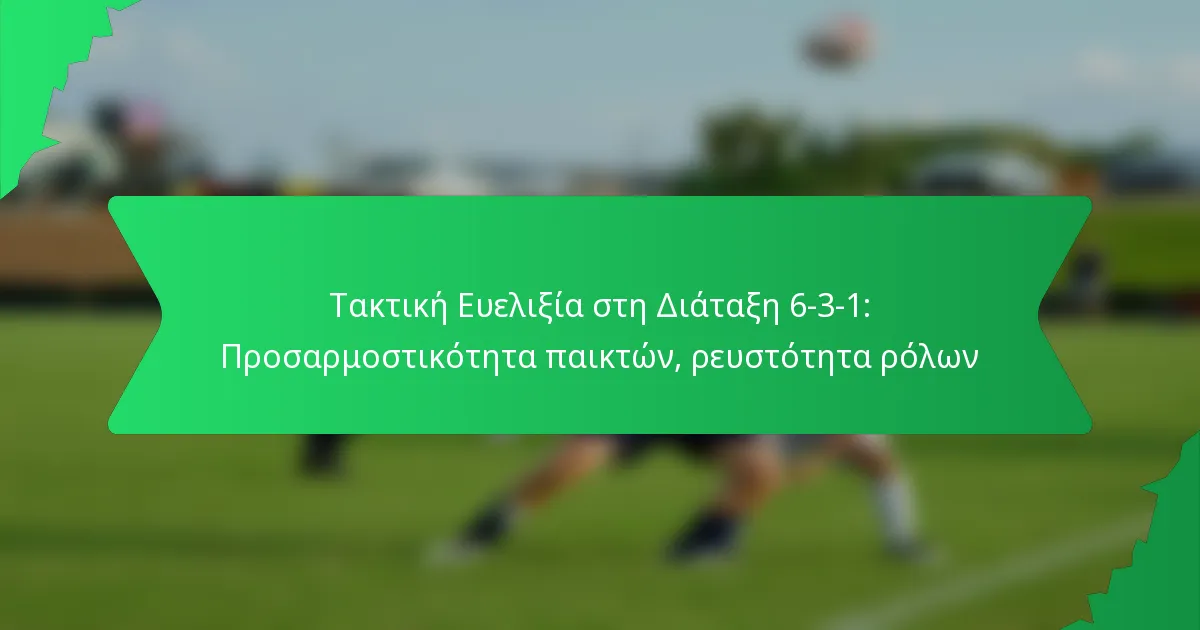 Τακτική Ευελιξία στη Διάταξη 6-3-1: Προσαρμοστικότητα παικτών, ρευστότητα ρόλων