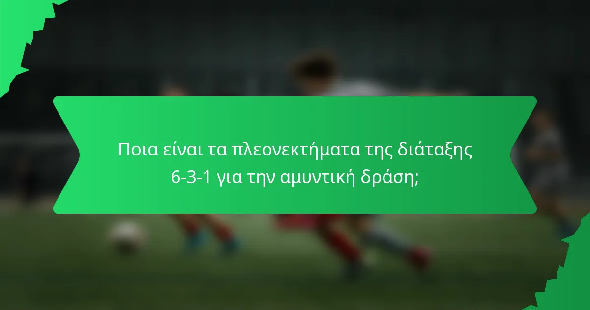 Ποια είναι τα πλεονεκτήματα της διάταξης 6-3-1 για την αμυντική δράση;