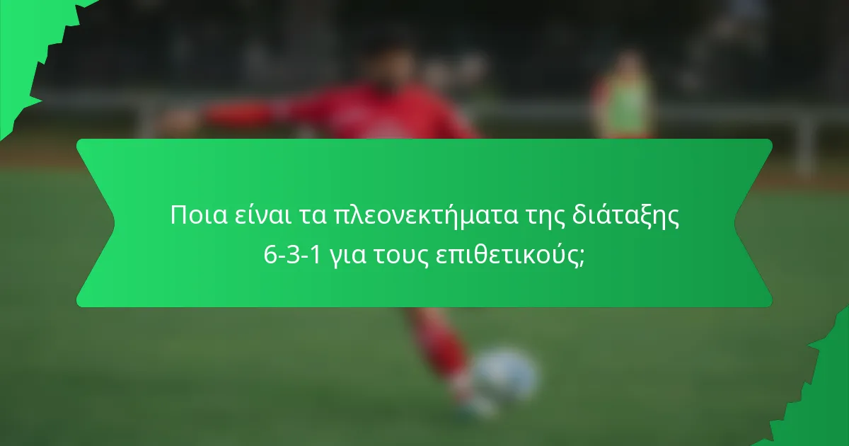 Ποια είναι τα πλεονεκτήματα της διάταξης 6-3-1 για τους επιθετικούς;