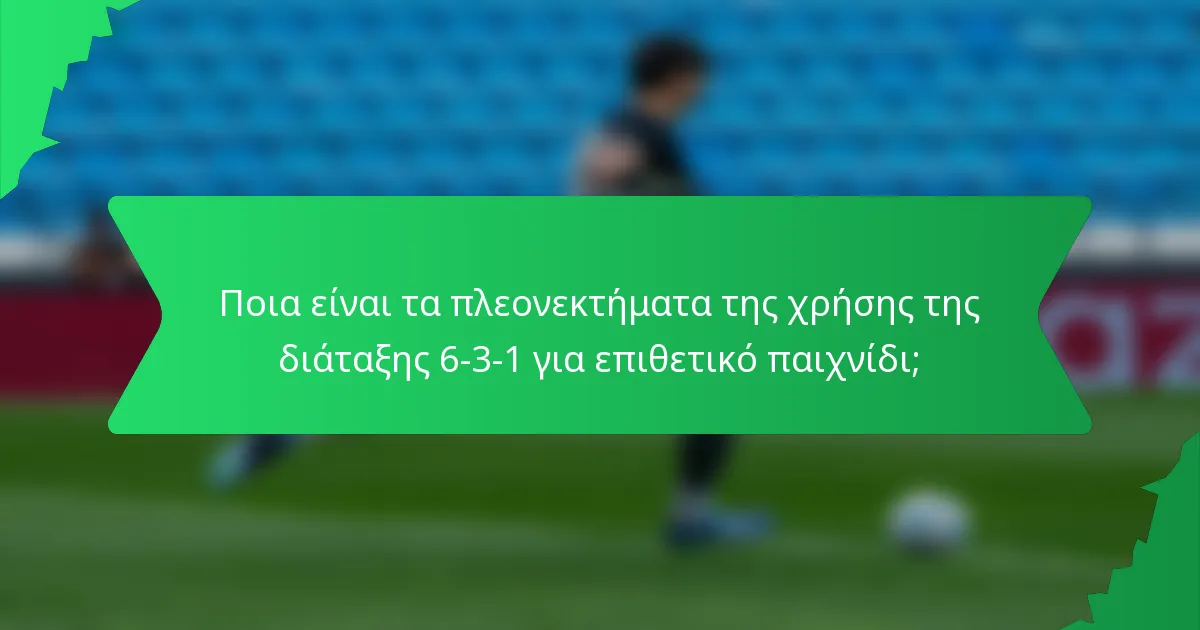 Ποια είναι τα πλεονεκτήματα της χρήσης της διάταξης 6-3-1 για επιθετικό παιχνίδι;