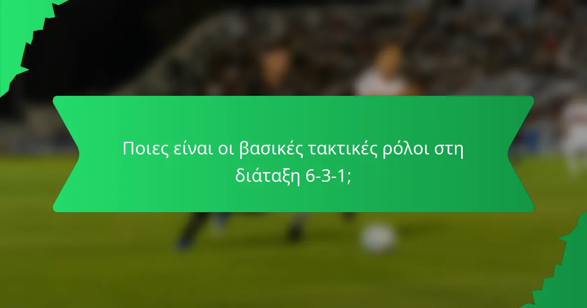 Ποιες είναι οι βασικές τακτικές ρόλοι στη διάταξη 6-3-1;