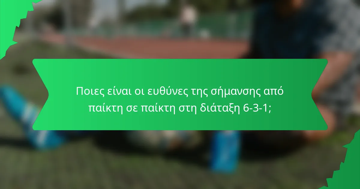 Ποιες είναι οι ευθύνες της σήμανσης από παίκτη σε παίκτη στη διάταξη 6-3-1;