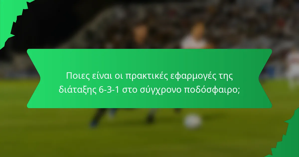 Ποιες είναι οι πρακτικές εφαρμογές της διάταξης 6-3-1 στο σύγχρονο ποδόσφαιρο;