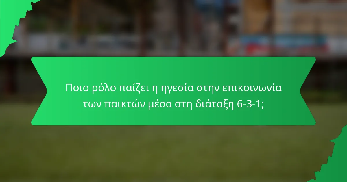 Ποιο ρόλο παίζει η ηγεσία στην επικοινωνία των παικτών μέσα στη διάταξη 6-3-1;