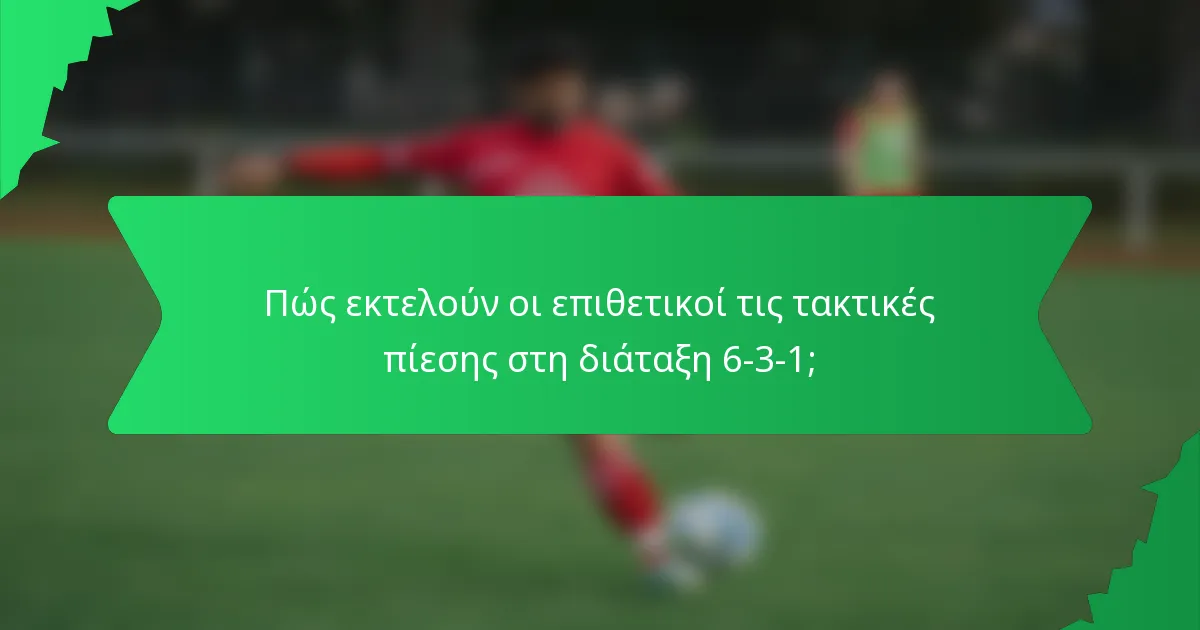 Πώς εκτελούν οι επιθετικοί τις τακτικές πίεσης στη διάταξη 6-3-1;