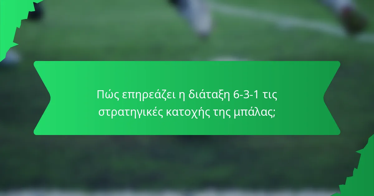 Πώς επηρεάζει η διάταξη 6-3-1 τις στρατηγικές κατοχής της μπάλας;