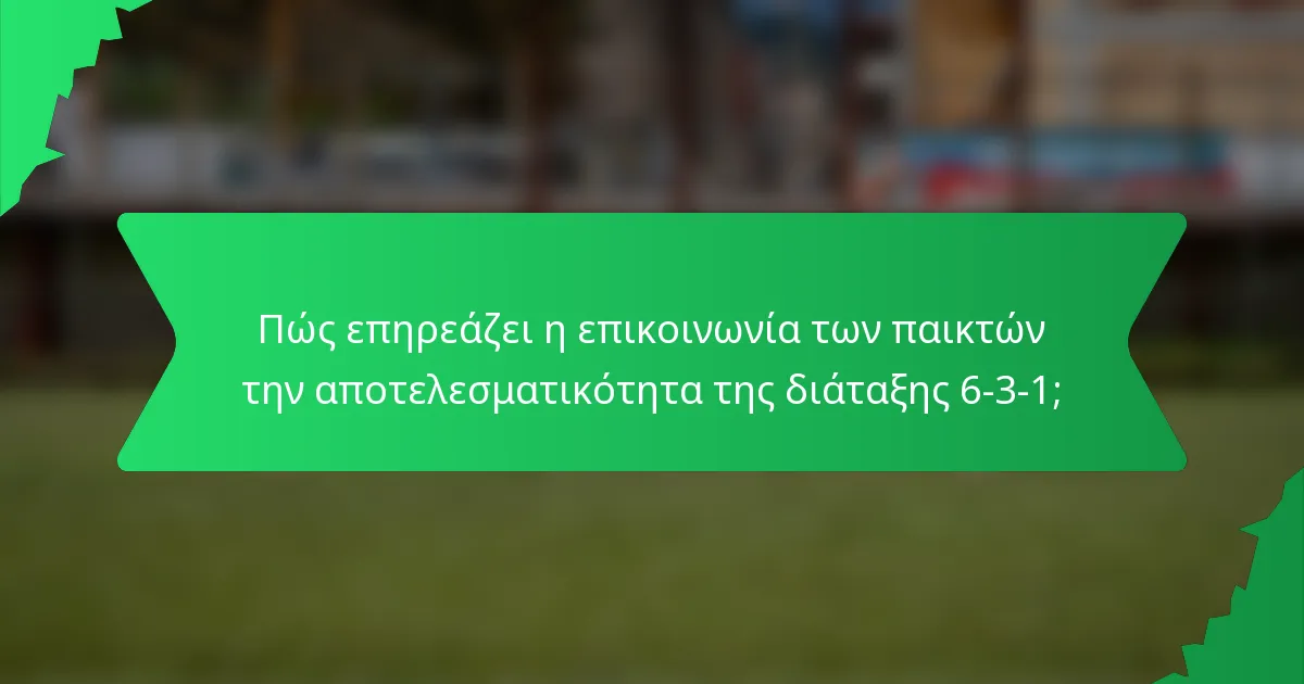 Πώς επηρεάζει η επικοινωνία των παικτών την αποτελεσματικότητα της διάταξης 6-3-1;