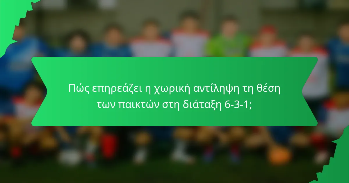 Πώς επηρεάζει η χωρική αντίληψη τη θέση των παικτών στη διάταξη 6-3-1;