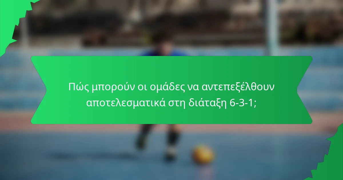 Πώς μπορούν οι ομάδες να αντεπεξέλθουν αποτελεσματικά στη διάταξη 6-3-1;