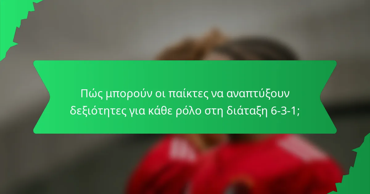Πώς μπορούν οι παίκτες να αναπτύξουν δεξιότητες για κάθε ρόλο στη διάταξη 6-3-1;
