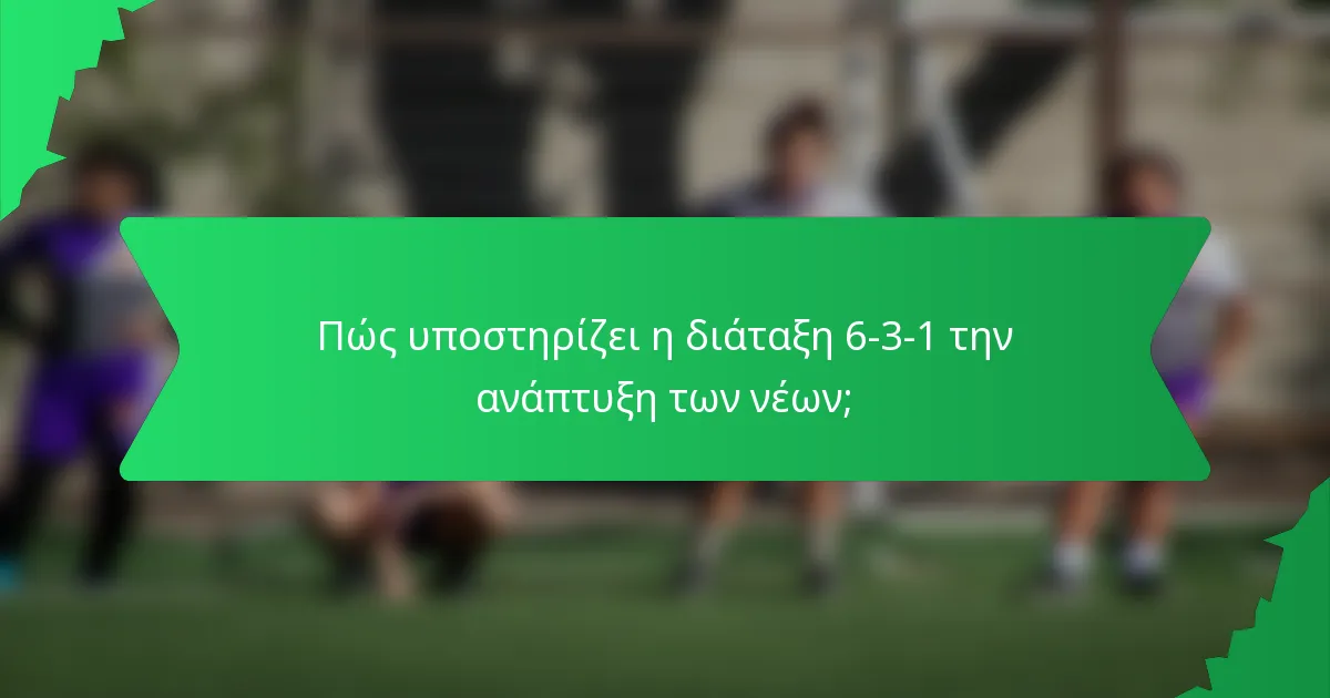 Πώς υποστηρίζει η διάταξη 6-3-1 την ανάπτυξη των νέων;